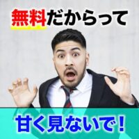 無料だからって甘く見ないで!