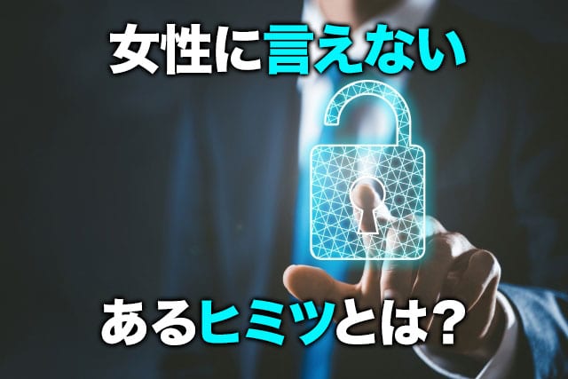 女性に言えないあるヒミツとは?